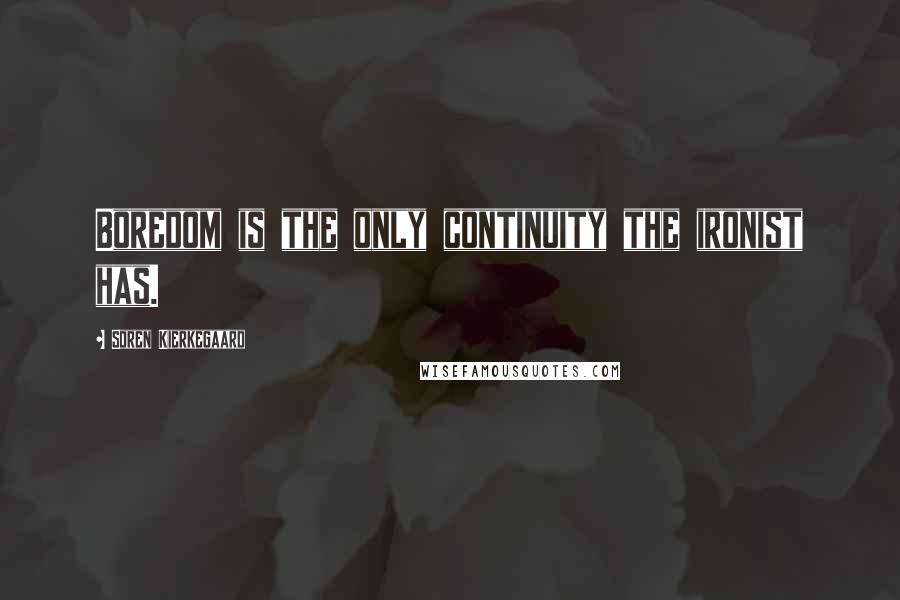 Soren Kierkegaard Quotes: Boredom is the only continuity the ironist has.