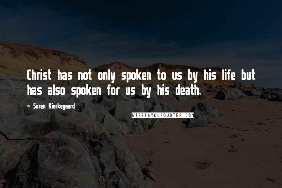 Soren Kierkegaard Quotes: Christ has not only spoken to us by his life but has also spoken for us by his death.