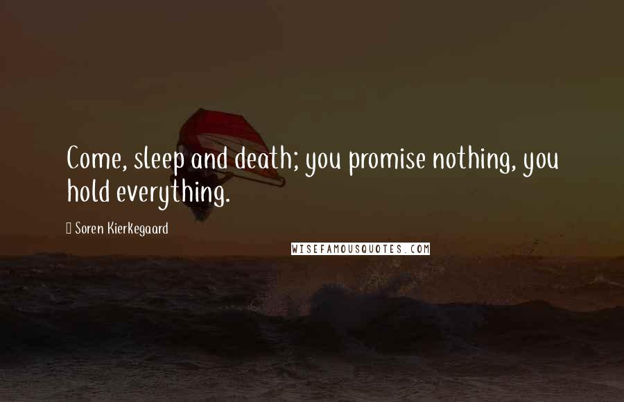 Soren Kierkegaard Quotes: Come, sleep and death; you promise nothing, you hold everything.