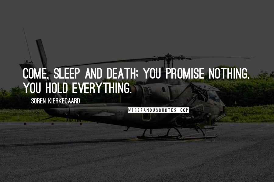 Soren Kierkegaard Quotes: Come, sleep and death; you promise nothing, you hold everything.