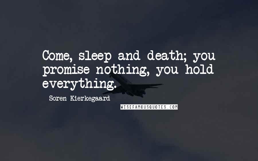 Soren Kierkegaard Quotes: Come, sleep and death; you promise nothing, you hold everything.