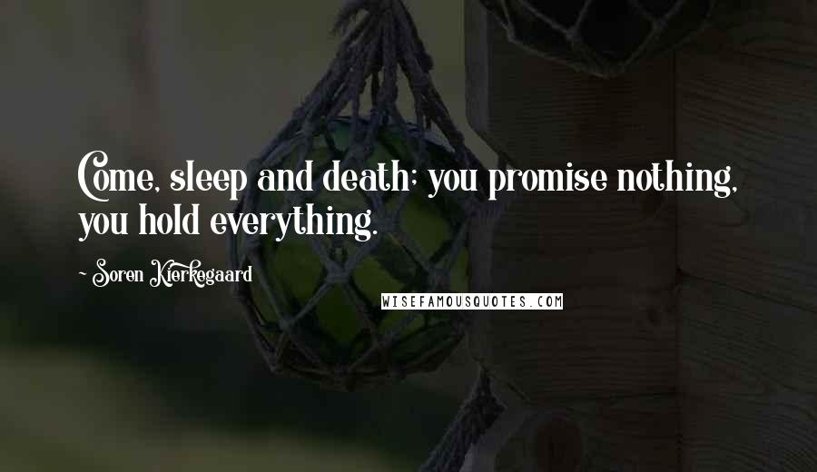Soren Kierkegaard Quotes: Come, sleep and death; you promise nothing, you hold everything.