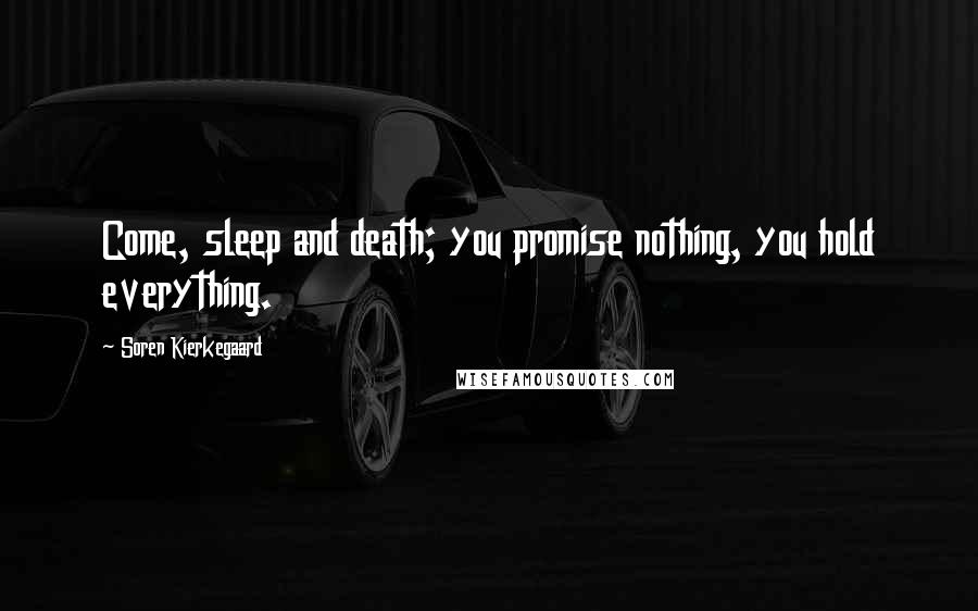 Soren Kierkegaard Quotes: Come, sleep and death; you promise nothing, you hold everything.