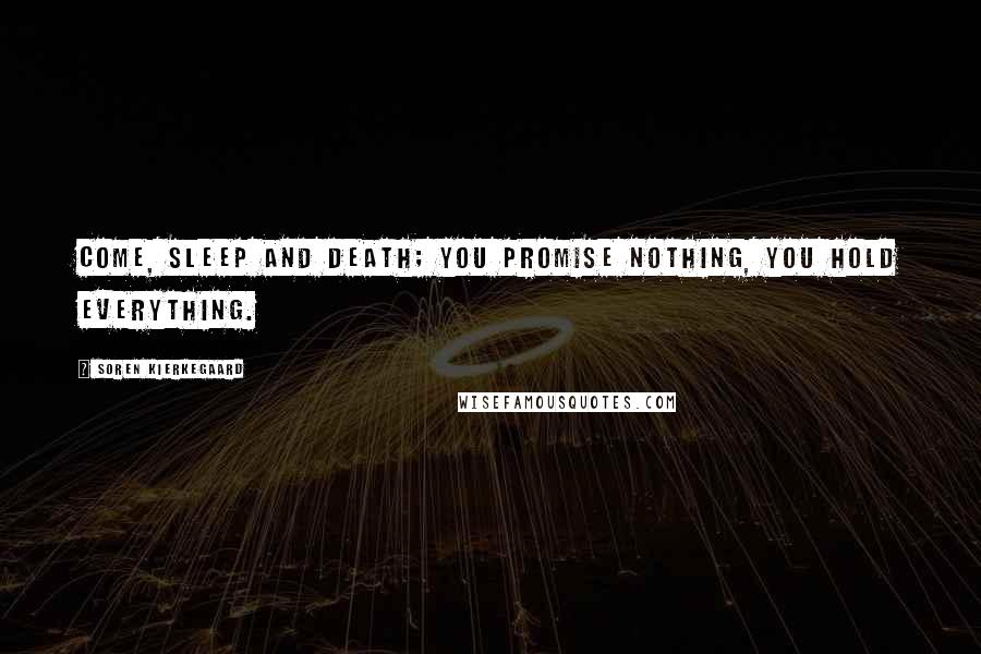 Soren Kierkegaard Quotes: Come, sleep and death; you promise nothing, you hold everything.