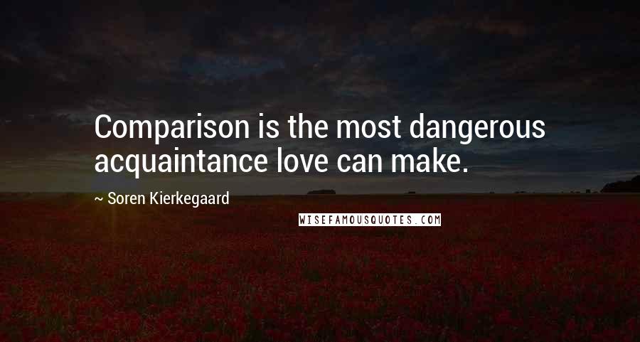 Soren Kierkegaard Quotes: Comparison is the most dangerous acquaintance love can make.