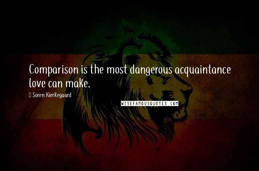 Soren Kierkegaard Quotes: Comparison is the most dangerous acquaintance love can make.