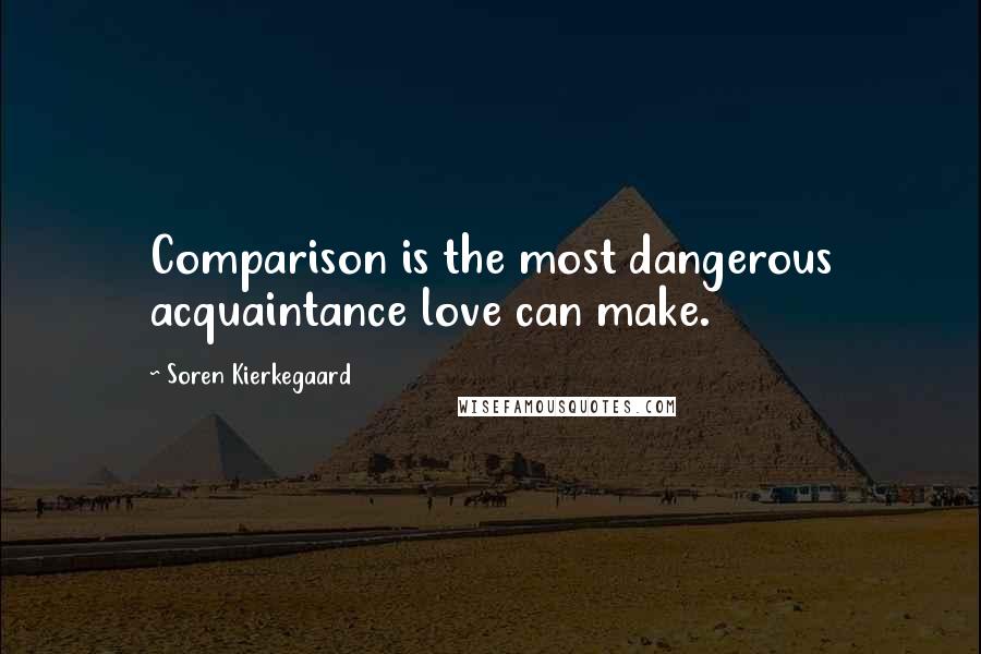 Soren Kierkegaard Quotes: Comparison is the most dangerous acquaintance love can make.