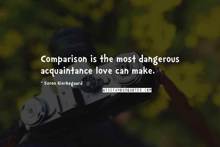 Soren Kierkegaard Quotes: Comparison is the most dangerous acquaintance love can make.