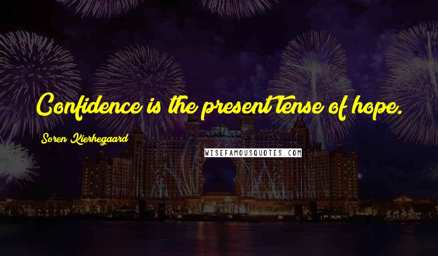 Soren Kierkegaard Quotes: Confidence is the present tense of hope.
