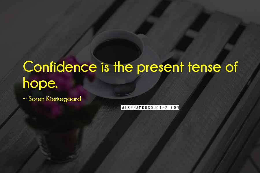 Soren Kierkegaard Quotes: Confidence is the present tense of hope.