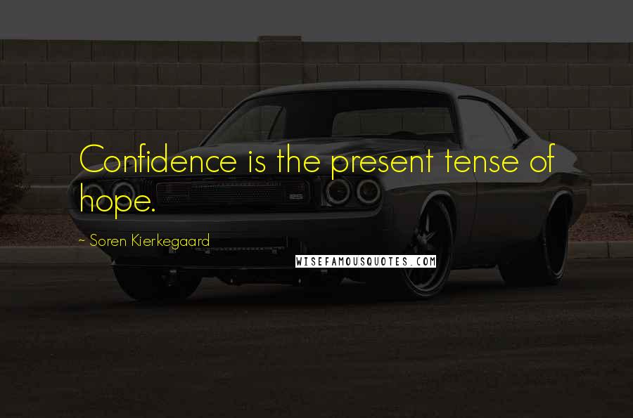 Soren Kierkegaard Quotes: Confidence is the present tense of hope.