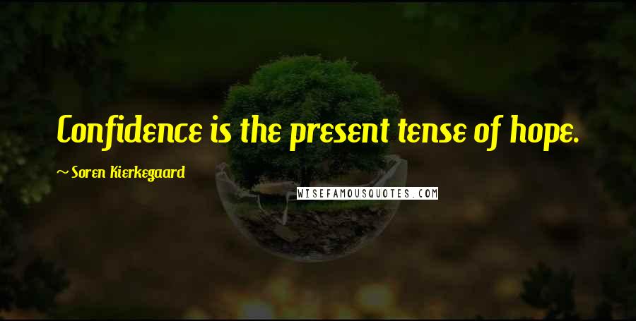 Soren Kierkegaard Quotes: Confidence is the present tense of hope.