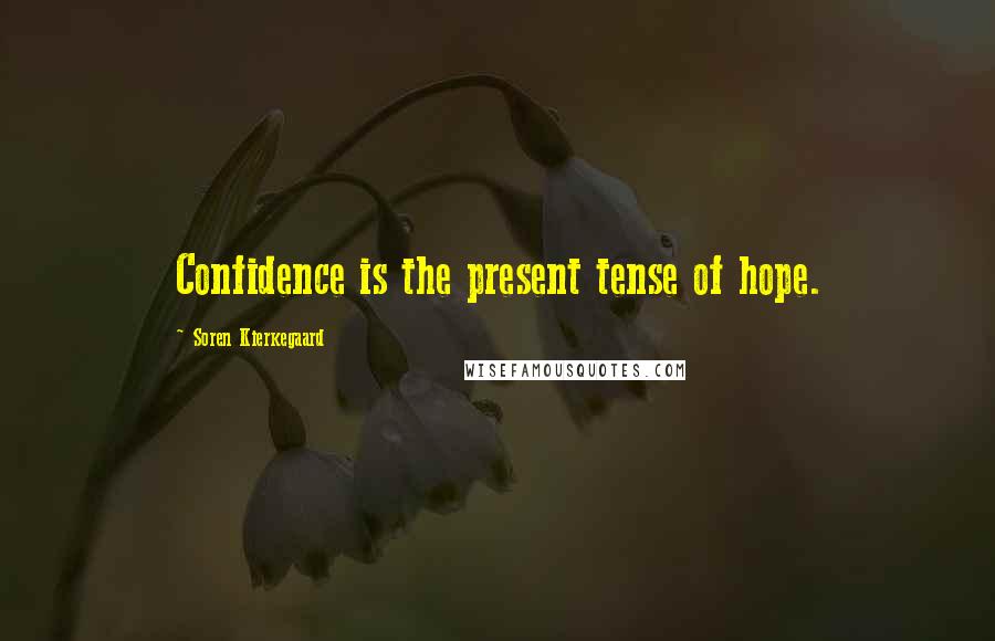 Soren Kierkegaard Quotes: Confidence is the present tense of hope.