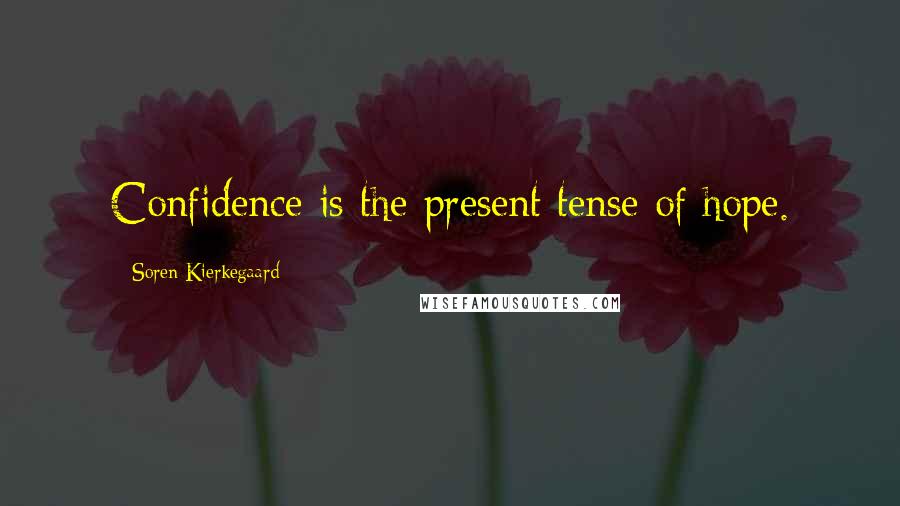 Soren Kierkegaard Quotes: Confidence is the present tense of hope.