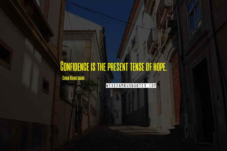 Soren Kierkegaard Quotes: Confidence is the present tense of hope.