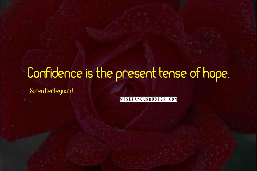 Soren Kierkegaard Quotes: Confidence is the present tense of hope.