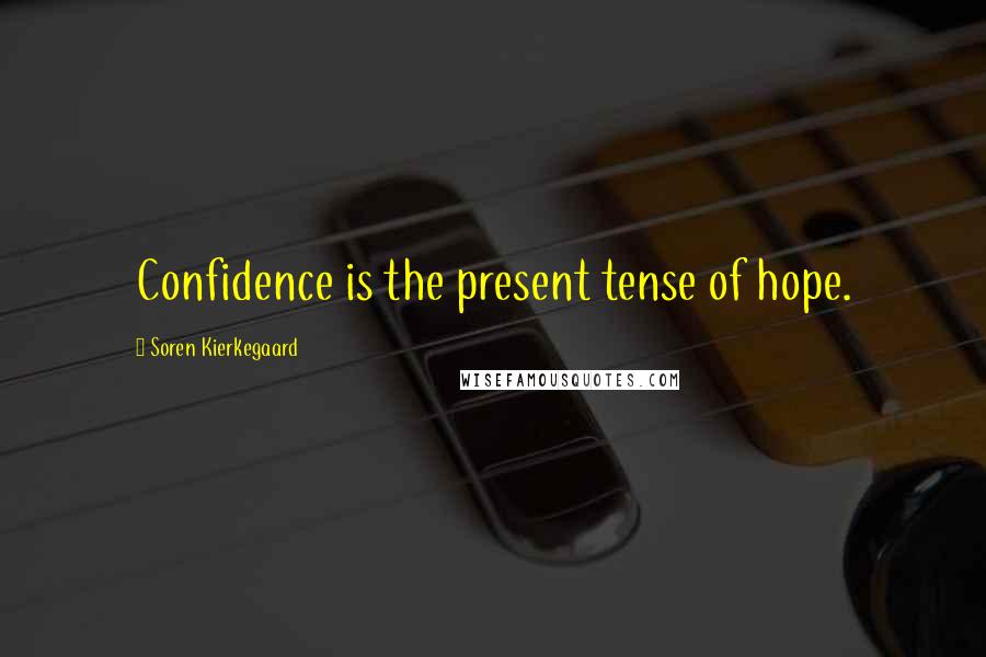 Soren Kierkegaard Quotes: Confidence is the present tense of hope.