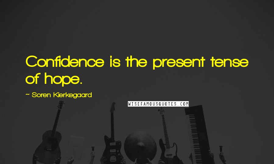 Soren Kierkegaard Quotes: Confidence is the present tense of hope.