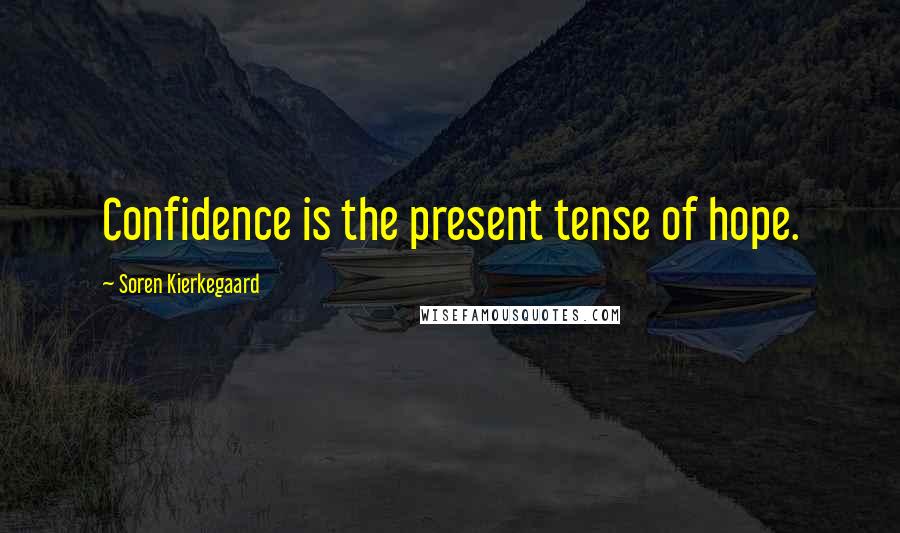 Soren Kierkegaard Quotes: Confidence is the present tense of hope.