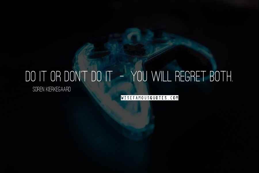 Soren Kierkegaard Quotes: Do it or don't do it - you will regret both.