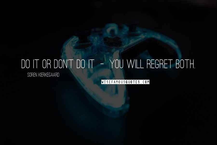 Soren Kierkegaard Quotes: Do it or don't do it  -  you will regret both.