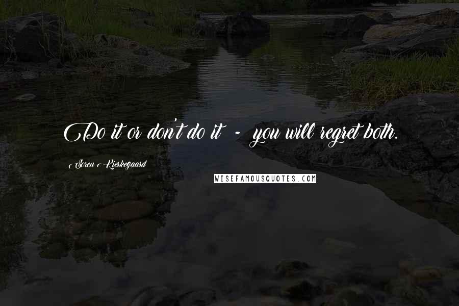 Soren Kierkegaard Quotes: Do it or don't do it  -  you will regret both.