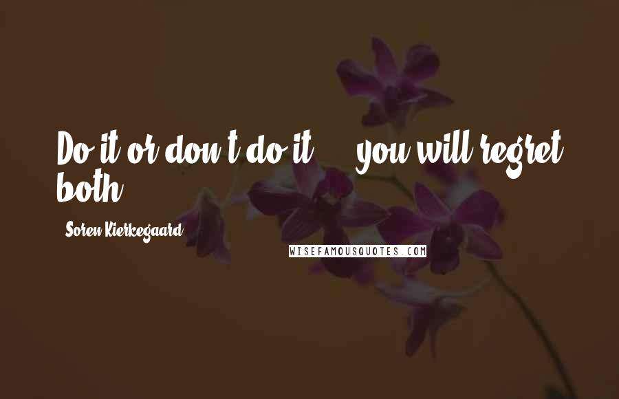 Soren Kierkegaard Quotes: Do it or don't do it  -  you will regret both.