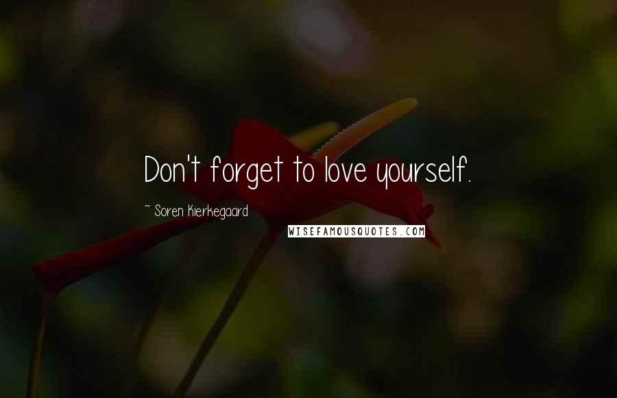 Soren Kierkegaard Quotes: Don't forget to love yourself.