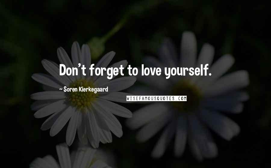 Soren Kierkegaard Quotes: Don't forget to love yourself.