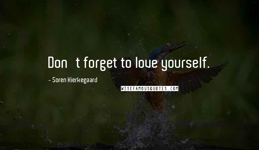 Soren Kierkegaard Quotes: Don't forget to love yourself.