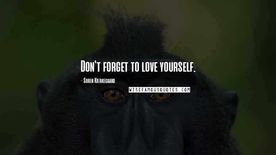 Soren Kierkegaard Quotes: Don't forget to love yourself.