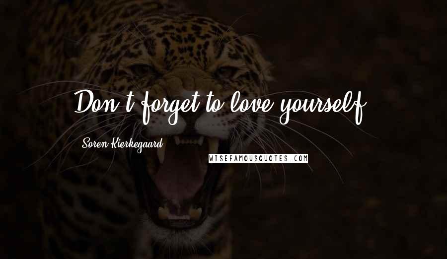 Soren Kierkegaard Quotes: Don't forget to love yourself.