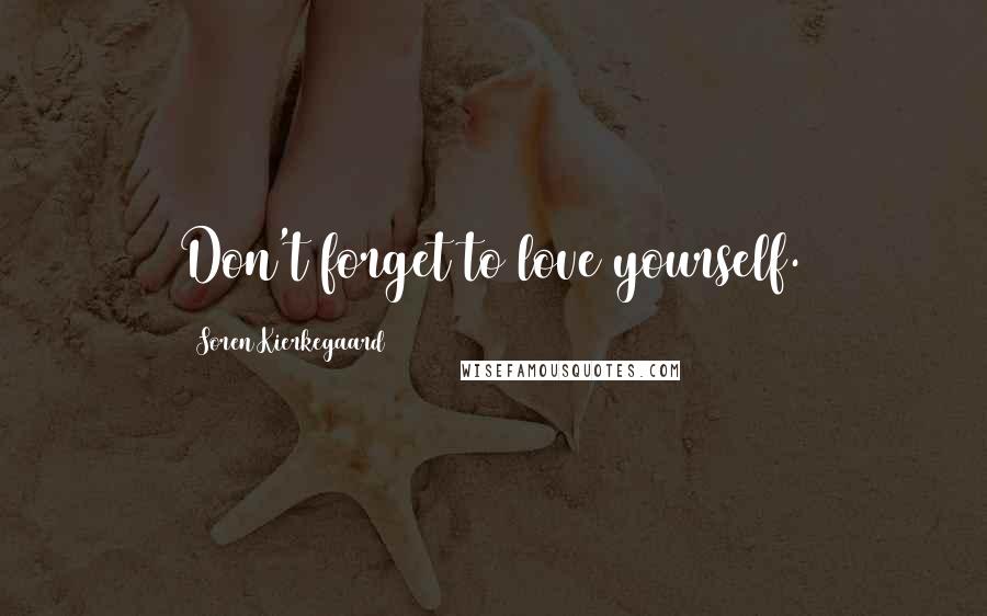 Soren Kierkegaard Quotes: Don't forget to love yourself.