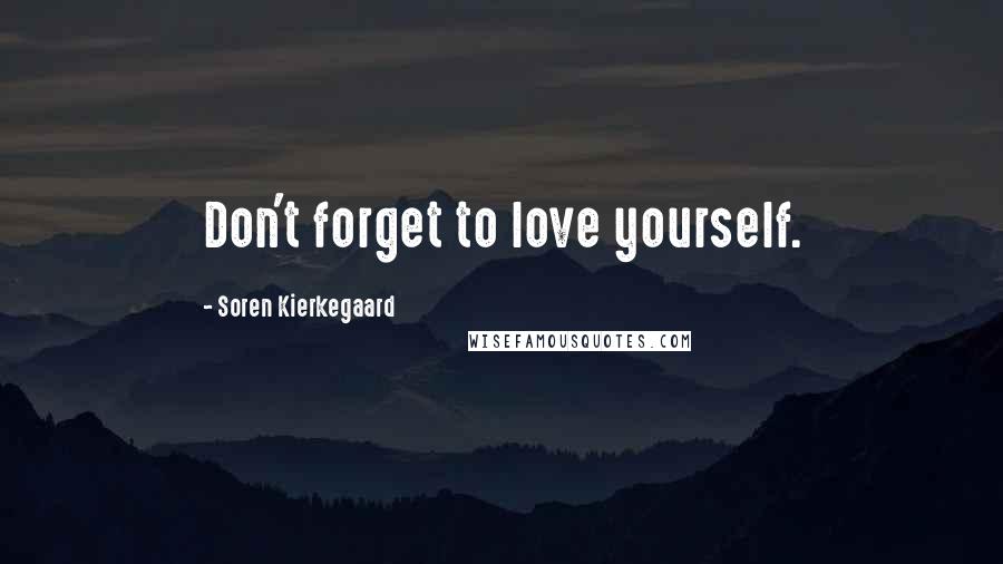 Soren Kierkegaard Quotes: Don't forget to love yourself.