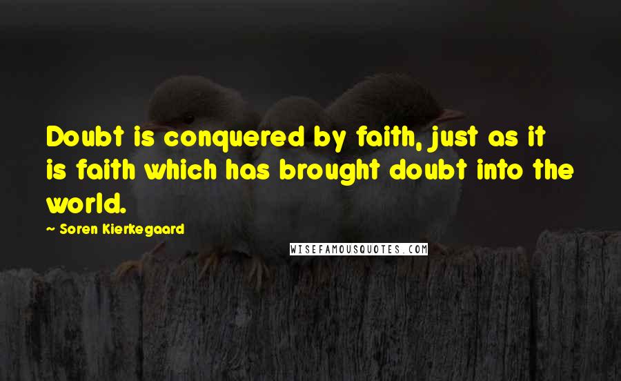 Soren Kierkegaard Quotes: Doubt is conquered by faith, just as it is faith which has brought doubt into the world.