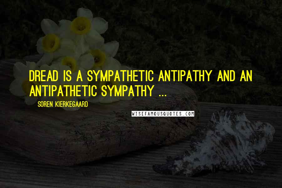 Soren Kierkegaard Quotes: Dread is a sympathetic antipathy and an antipathetic sympathy ...