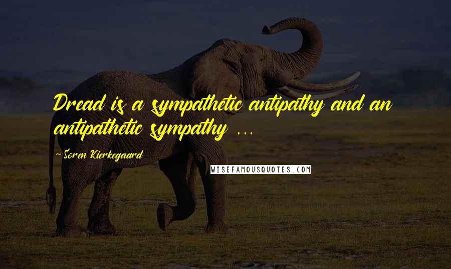 Soren Kierkegaard Quotes: Dread is a sympathetic antipathy and an antipathetic sympathy ...