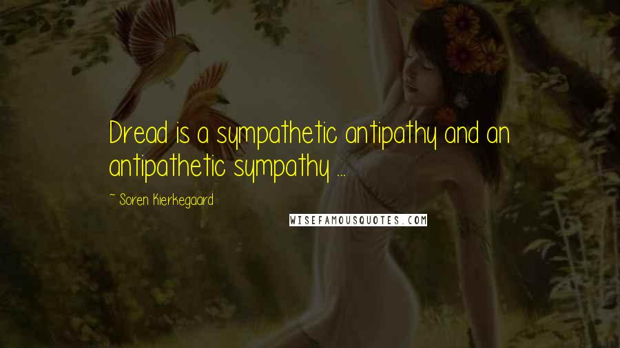 Soren Kierkegaard Quotes: Dread is a sympathetic antipathy and an antipathetic sympathy ...