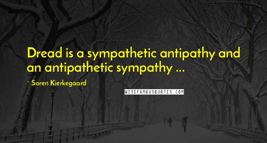 Soren Kierkegaard Quotes: Dread is a sympathetic antipathy and an antipathetic sympathy ...