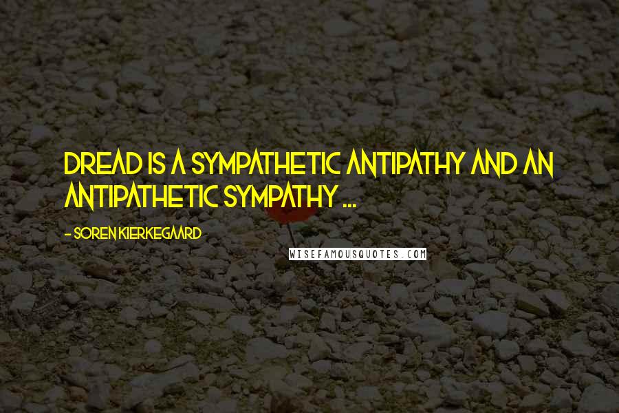 Soren Kierkegaard Quotes: Dread is a sympathetic antipathy and an antipathetic sympathy ...