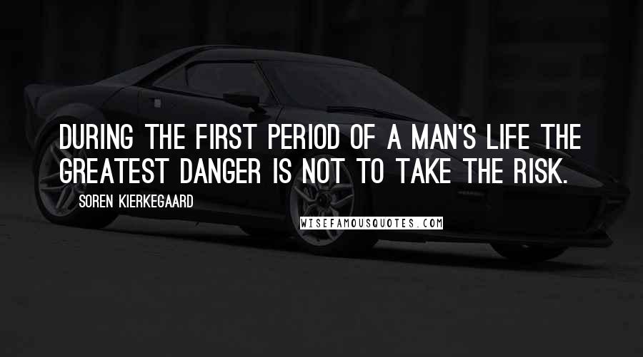 Soren Kierkegaard Quotes: During the first period of a man's life the greatest danger is not to take the risk.