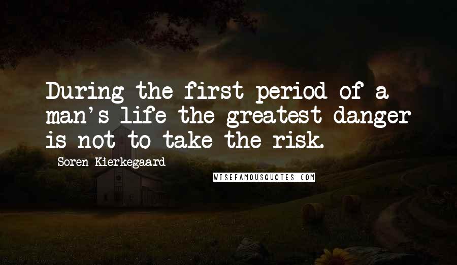 Soren Kierkegaard Quotes: During the first period of a man's life the greatest danger is not to take the risk.