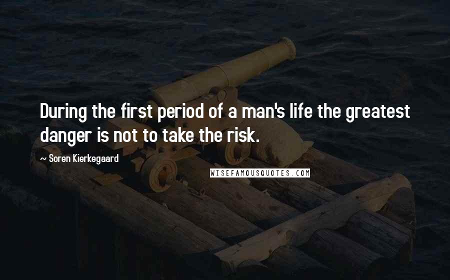 Soren Kierkegaard Quotes: During the first period of a man's life the greatest danger is not to take the risk.