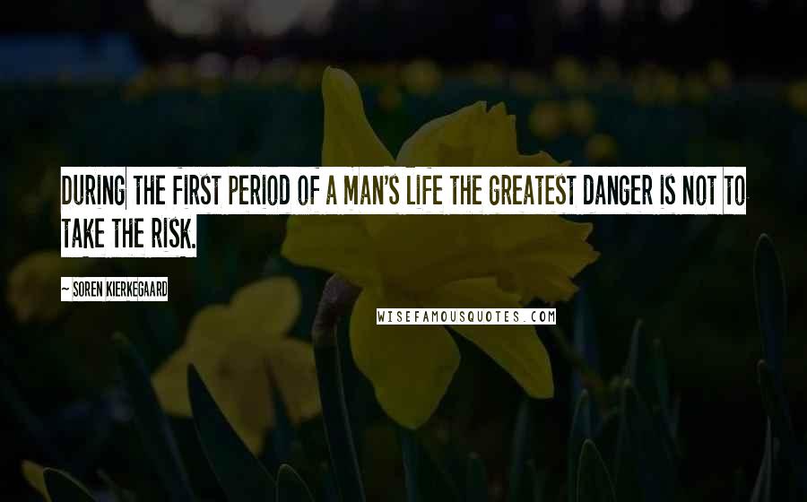 Soren Kierkegaard Quotes: During the first period of a man's life the greatest danger is not to take the risk.