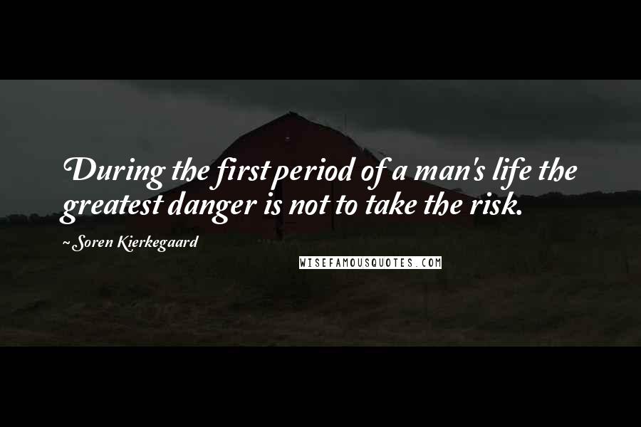 Soren Kierkegaard Quotes: During the first period of a man's life the greatest danger is not to take the risk.