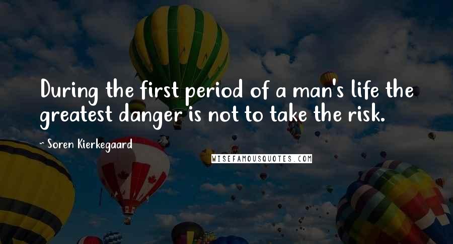 Soren Kierkegaard Quotes: During the first period of a man's life the greatest danger is not to take the risk.