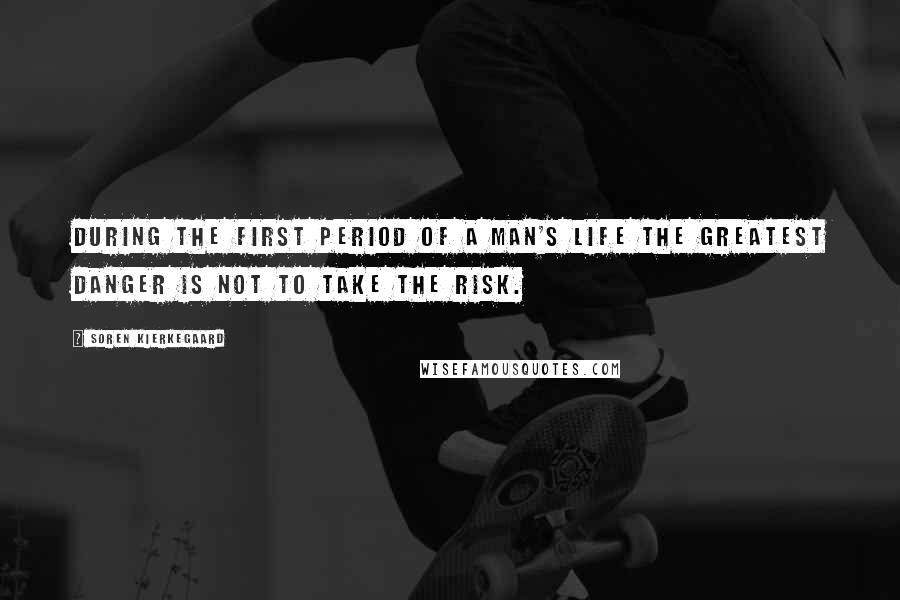 Soren Kierkegaard Quotes: During the first period of a man's life the greatest danger is not to take the risk.