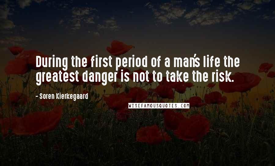 Soren Kierkegaard Quotes: During the first period of a man's life the greatest danger is not to take the risk.