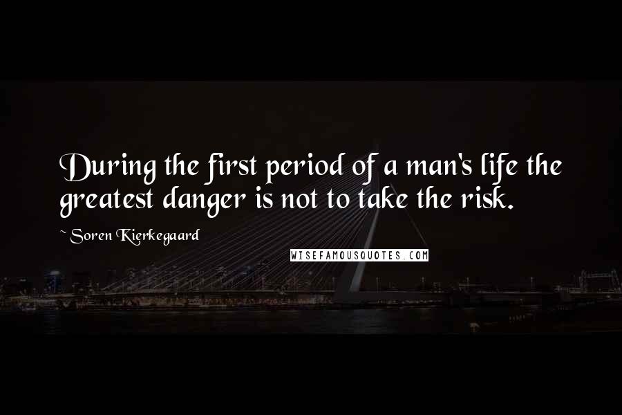 Soren Kierkegaard Quotes: During the first period of a man's life the greatest danger is not to take the risk.