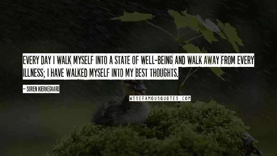 Soren Kierkegaard Quotes: Every day I walk myself into a state of well-being and walk away from every illness; I have walked myself into my best thoughts.